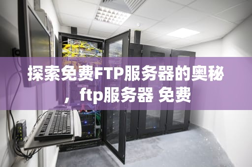 探索免费FTP服务器的奥秘，ftp服务器 免费