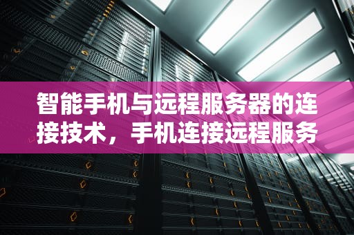 智能手机与远程服务器的连接技术，手机连接远程服务器软件