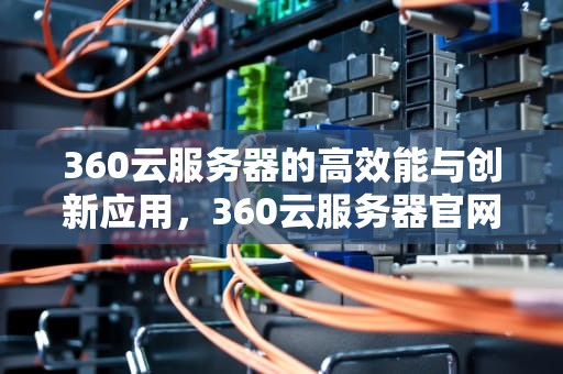 360云服务器的高效能与创新应用，360云服务器官网