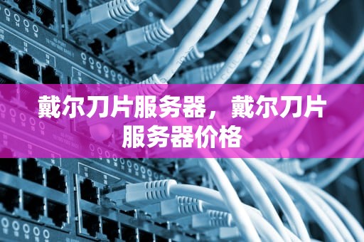 戴尔刀片服务器，戴尔刀片服务器价格