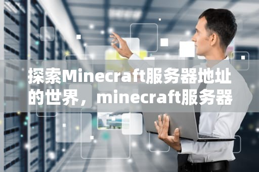 探索Minecraft服务器地址的世界，minecraft服务器地址大全