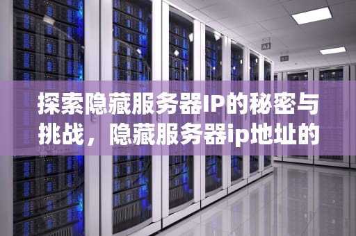 探索隐藏服务器IP的秘密与挑战，隐藏服务器ip地址的最佳办法