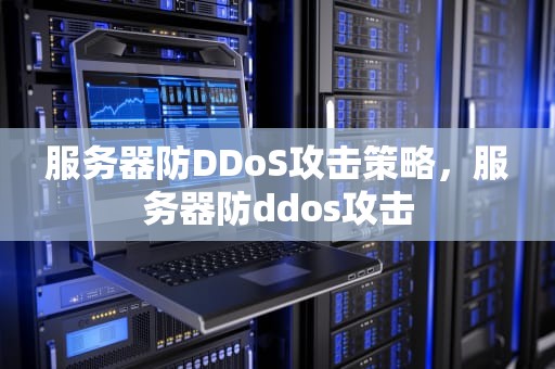 服务器防DDoS攻击策略，服务器防ddos攻击