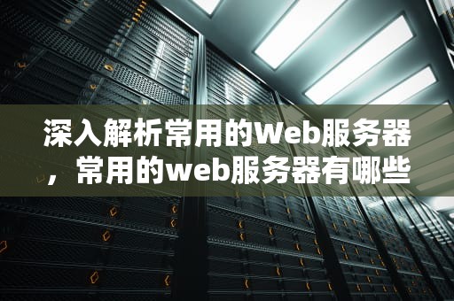 深入解析常用的Web服务器，常用的web服务器有哪些