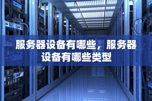服务器设备有哪些，服务器设备有哪些类型