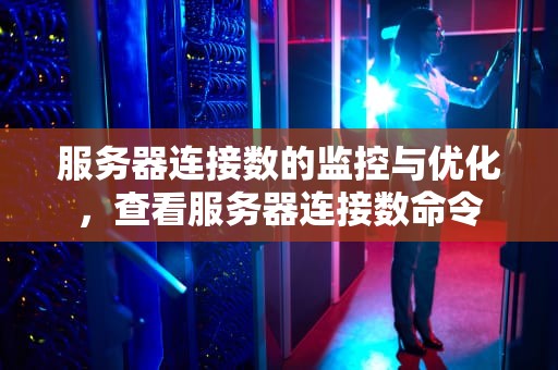 服务器连接数的监控与优化，查看服务器连接数命令