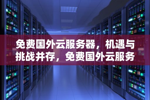 免费国外云服务器，机遇与挑战并存，免费国外云服务器无信用卡