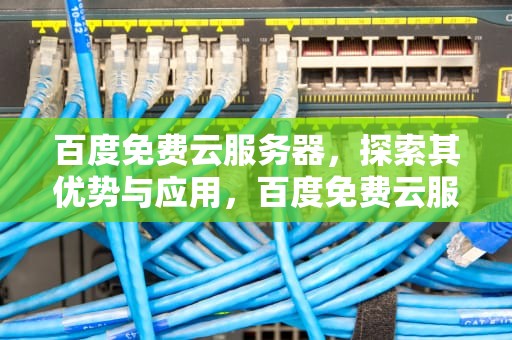 百度免费云服务器，探索其优势与应用，百度免费云服务器有哪些