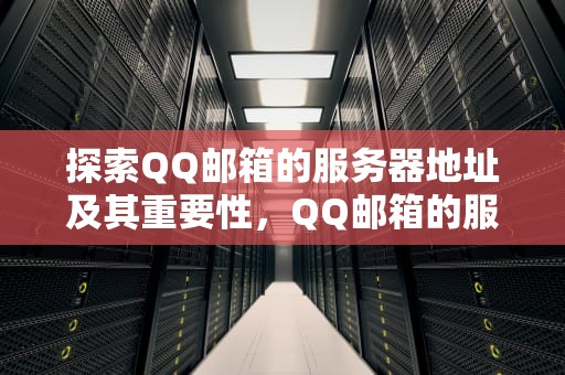 探索QQ邮箱的服务器地址及其重要性，QQ邮箱的服务器地址是什么