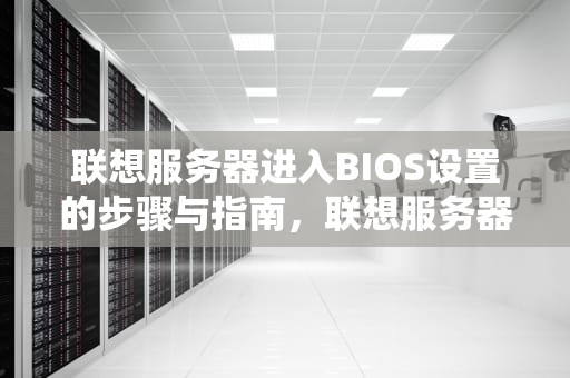 联想服务器进入BIOS设置的步骤与指南，联想服务器进bios按哪个键