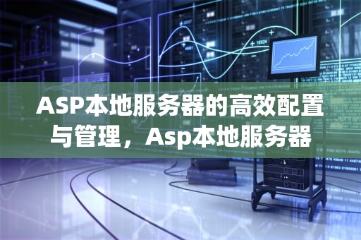 ASP本地服务器的高效配置与管理，Asp本地服务器