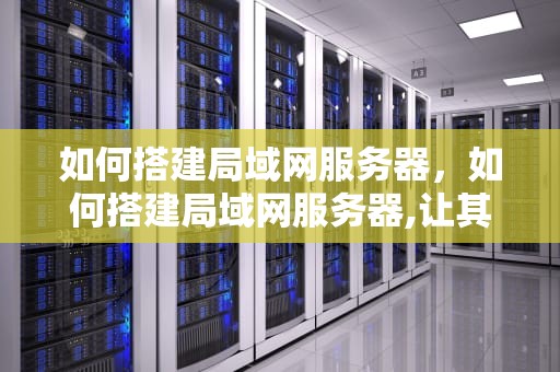 如何搭建局域网服务器，如何搭建局域网服务器,让其它电脑访问