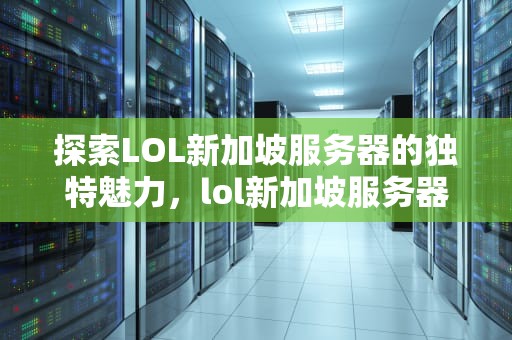 探索LOL新加坡服务器的独特魅力，lol新加坡服务器在哪