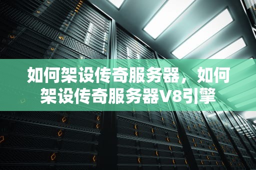 如何架设传奇服务器，如何架设传奇服务器V8引擎