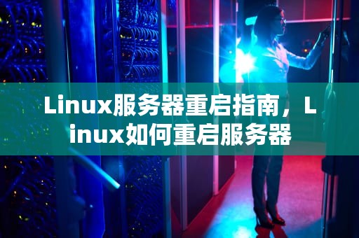 Linux服务器重启指南，Linux如何重启服务器