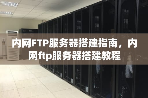 内网FTP服务器搭建指南，内网ftp服务器搭建教程