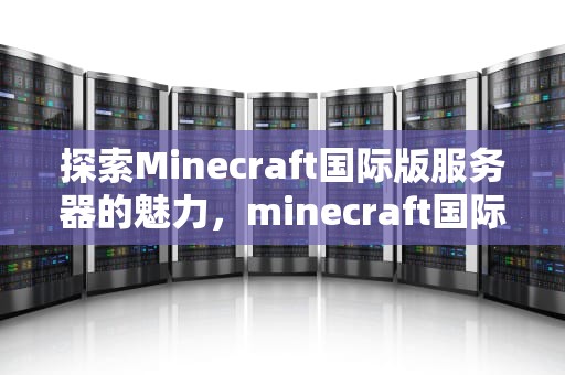 探索Minecraft国际版服务器的魅力，minecraft国际版服务器推荐