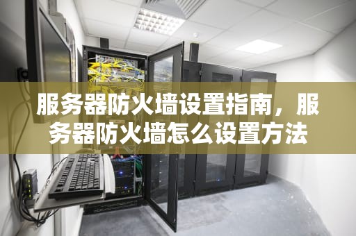 服务器防火墙设置指南，服务器防火墙怎么设置方法