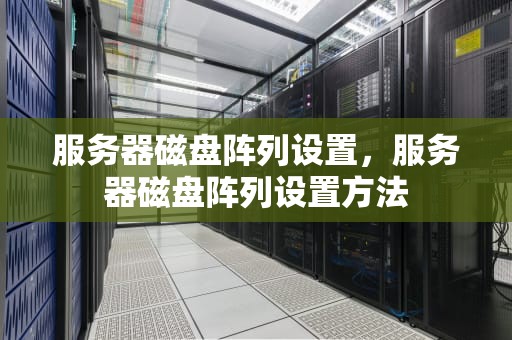 服务器磁盘阵列设置，服务器磁盘阵列设置方法