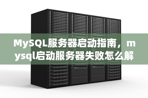 MySQL服务器启动指南，mysql启动服务器失败怎么解决