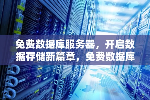 免费数据库服务器，开启数据存储新篇章，免费数据库服务器有哪些
