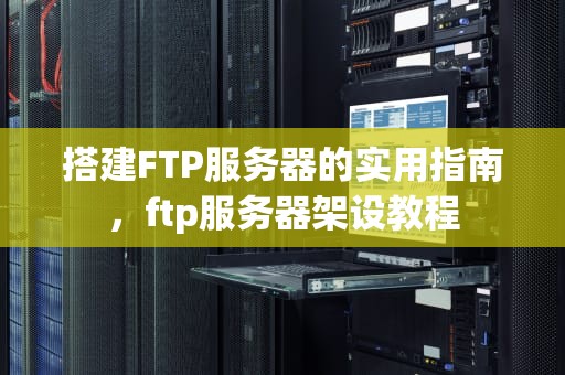 搭建FTP服务器的实用指南，ftp服务器架设教程