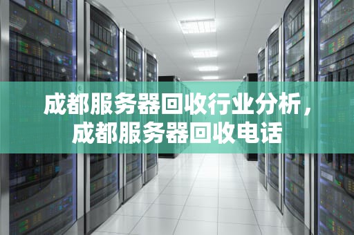 成都服务器回收行业分析，成都服务器回收电话