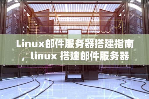 Linux邮件服务器搭建指南，linux 搭建邮件服务器
