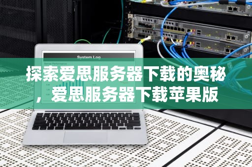 探索爱思服务器下载的奥秘，爱思服务器下载苹果版