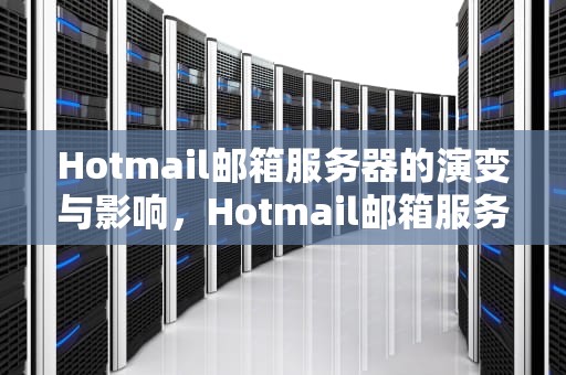 Hotmail邮箱服务器的演变与影响，Hotmail邮箱服务器设置