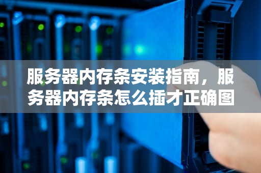 服务器内存条安装指南，服务器内存条怎么插才正确图片