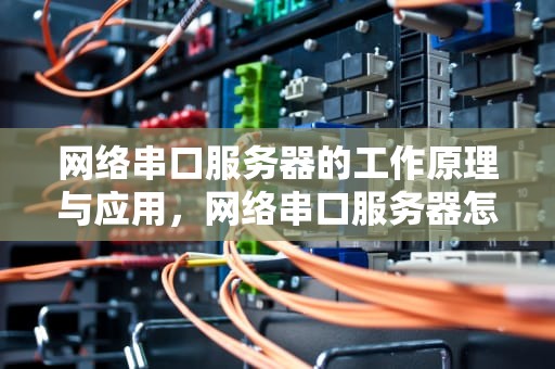 网络串口服务器的工作原理与应用，网络串口服务器怎么调试