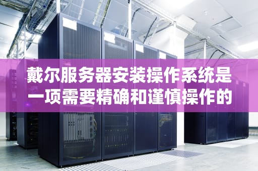 戴尔服务器安装操作系统是一项需要精确和谨慎操作的任务。本文将详细介绍如何在戴尔服务器上安装操作系统，包括准备工作、安装步骤以及后续的配置过程。，戴尔服务器怎么装系统步骤图解