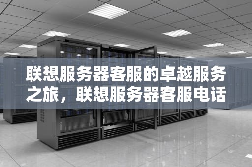 联想服务器客服的卓越服务之旅，联想服务器客服电话人工400