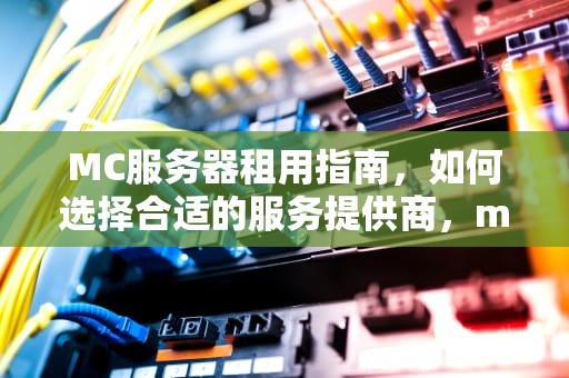 MC服务器租用指南，如何选择合适的服务提供商，mc服务器租用网站