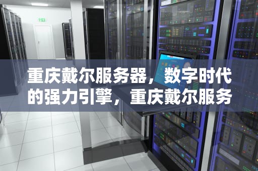 重庆戴尔服务器，数字时代的强力引擎，重庆戴尔服务器代理