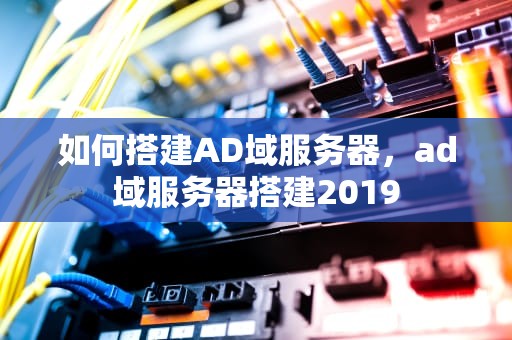 如何搭建AD域服务器，ad域服务器搭建2019