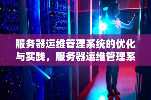 服务器运维管理系统的优化与实践，服务器运维管理系统有哪些