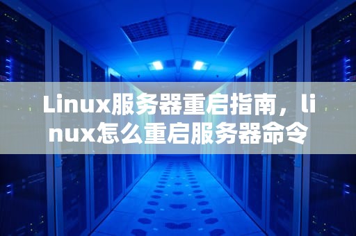 Linux服务器重启指南，linux怎么重启服务器命令