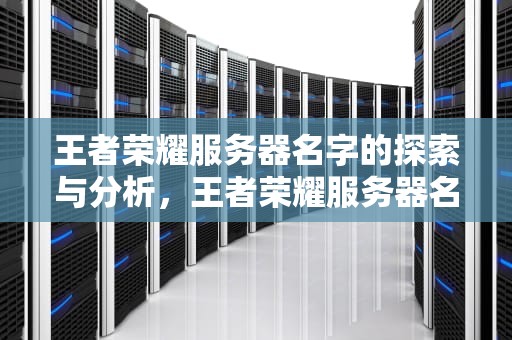 王者荣耀服务器名字的探索与分析，王者荣耀服务器名字大全