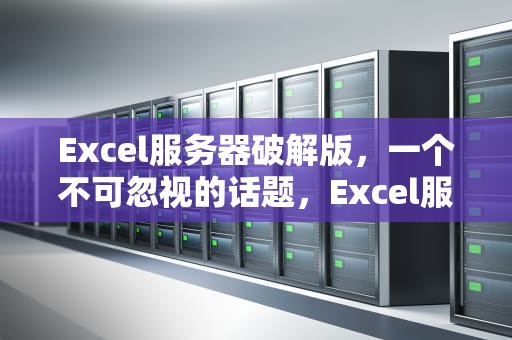 Excel服务器破解版，一个不可忽视的话题，Excel服务器破解版