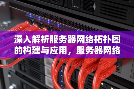 深入解析服务器网络拓扑图的构建与应用，服务器网络拓扑图查询