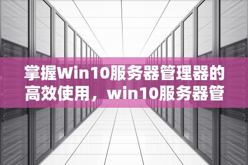 掌握Win10服务器管理器的高效使用，win10服务器管理器在哪里