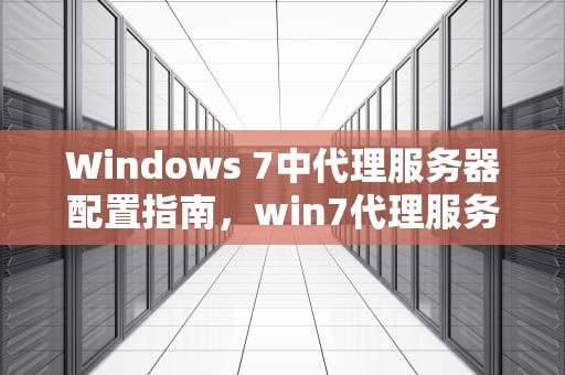 Windows 7中代理服务器配置指南，win7代理服务器怎么关闭