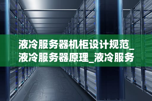 液冷服务器机柜设计规范_液冷服务器原理_液冷服务器机柜设计规范