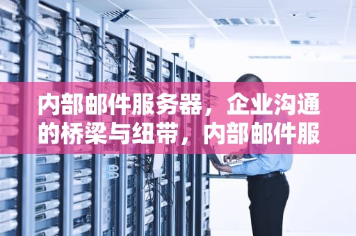 内部邮件服务器，企业沟通的桥梁与纽带，内部邮件服务器收发外部邮件
