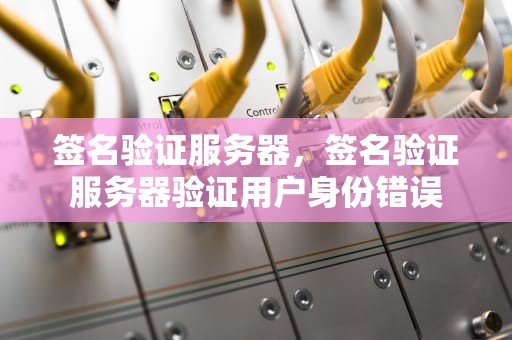 签名验证服务器，签名验证服务器验证用户身份错误