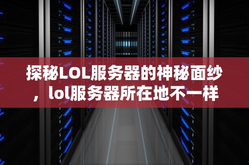 探秘LOL服务器的神秘面纱，lol服务器所在地不一样