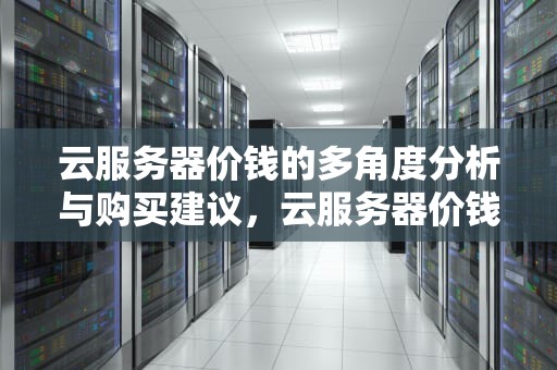 云服务器价钱的多角度分析与购买建议，云服务器价钱一般多少