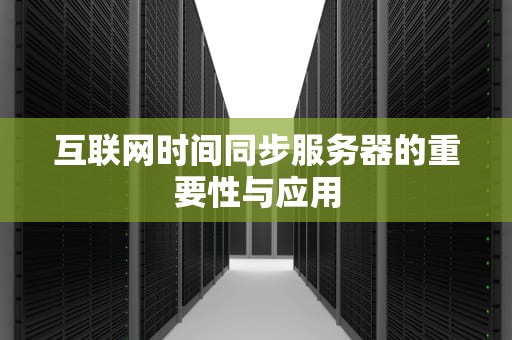 互联网时间同步服务器的重要性与应用